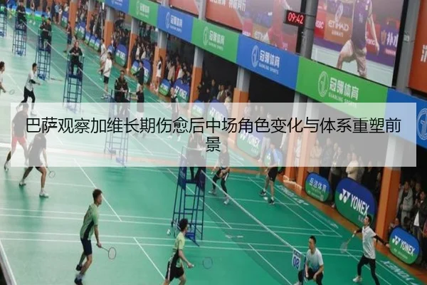 巴萨观察加维长期伤愈后中场角色变化与体系重塑前景