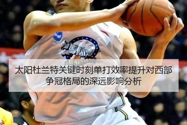 太阳杜兰特关键时刻单打效率提升对西部争冠格局的深远影响分析