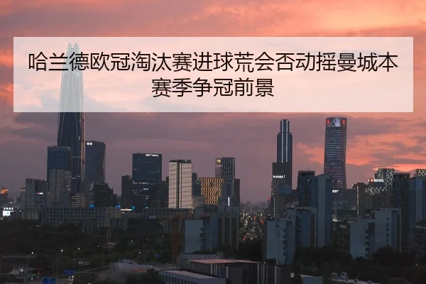 哈兰德欧冠淘汰赛进球荒会否动摇曼城本赛季争冠前景