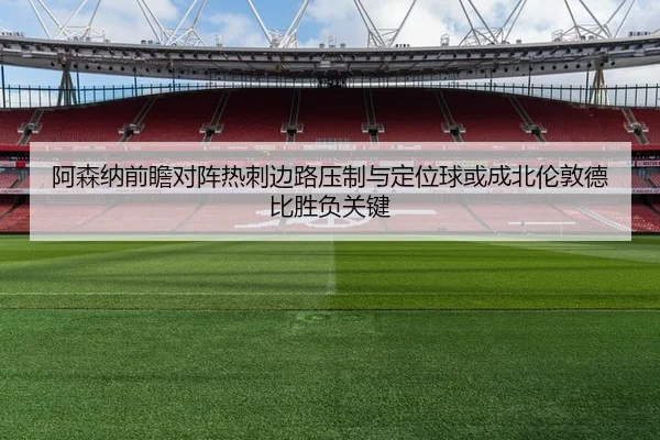 阿森纳前瞻对阵热刺边路压制与定位球或成北伦敦德比胜负关键