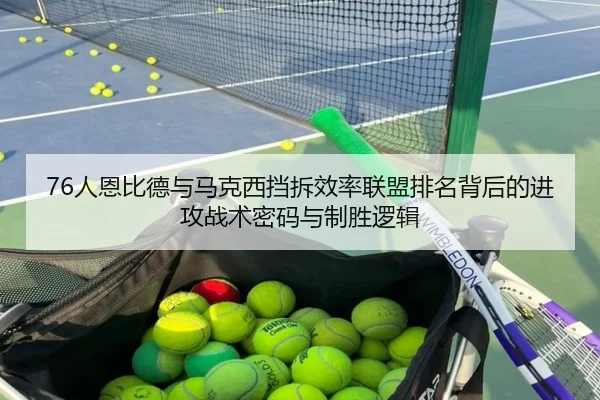 76人恩比德与马克西挡拆效率联盟排名背后的进攻战术密码与制胜逻辑